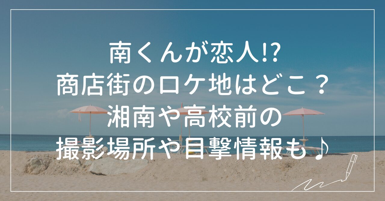 南くんが恋人！？ロケ地